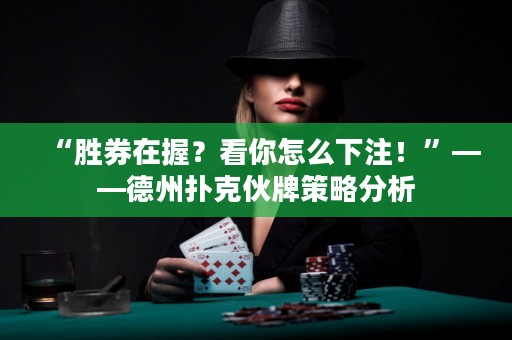 “勝券在握？看你怎么下注！”——德州撲克伙牌策略分析