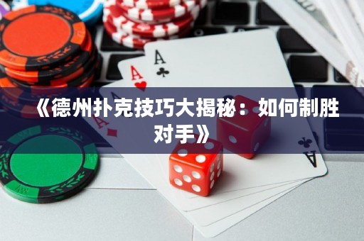 《德州撲克技巧大揭秘：如何制勝對手》