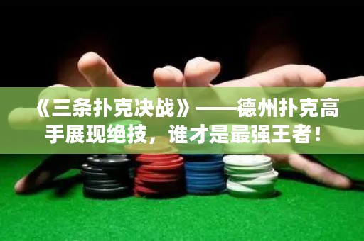 《三條撲克決戰》——德州撲克高手展現絕技，誰才是最強王者！