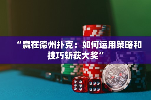“贏在德州撲克：如何運用策略和技巧斬獲大獎”