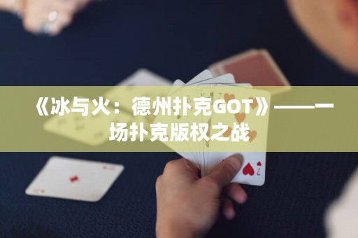 《冰與火：德州撲克GOT》——一場撲克版權之戰
