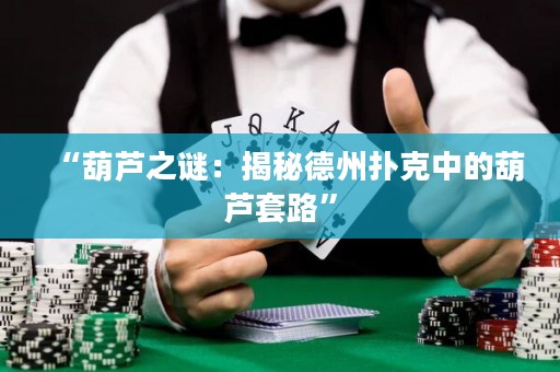 “葫蘆之謎：揭秘德州撲克中的葫蘆套路”