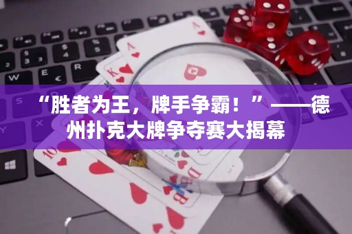 “勝者為王，牌手爭霸！”——德州撲克大牌爭奪賽大揭幕