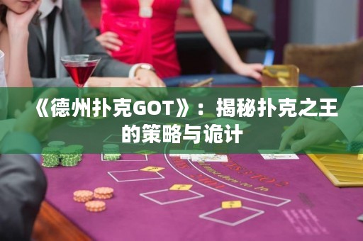 《德州撲克GOT》：揭秘撲克之王的策略與詭計