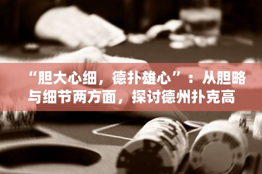 “膽大心細，德撲雄心”：從膽略與細節兩方面，探討德州撲克高手的勝利之道。