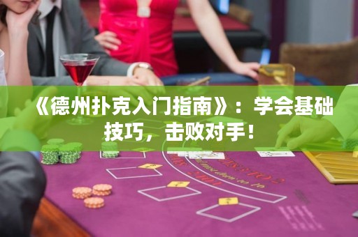 《德州撲克入門指南》：學會基礎技巧，擊敗對手！