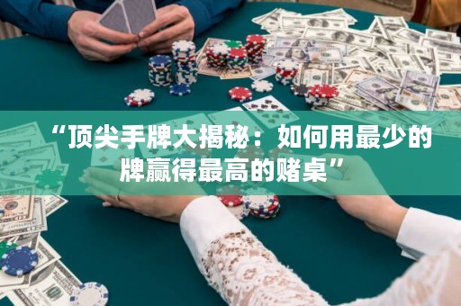 “頂尖手牌大揭秘：如何用最少的牌贏得最高的賭桌”