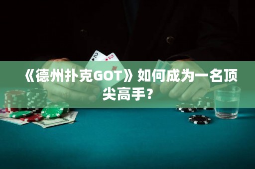 《德州撲克GOT》如何成為一名頂尖高手？