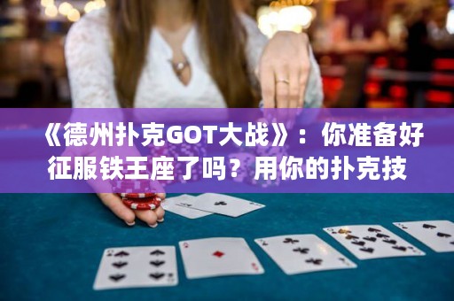 《德州撲克GOT大戰》：你準備好征服鐵王座了嗎？用你的撲克技巧打敗你的敵人，贏得勝利！