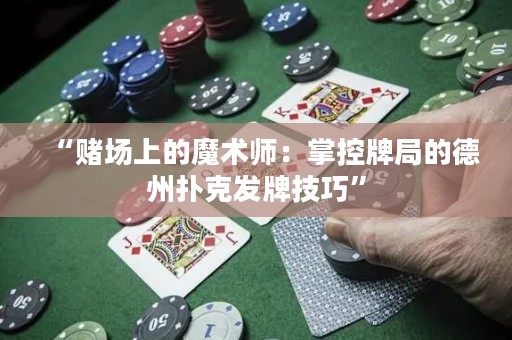 “賭場上的魔術師：掌控牌局的德州撲克發牌技巧”