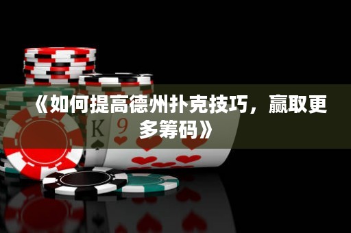 《如何提高德州撲克技巧，贏取更多籌碼》
