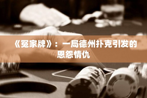 《冤家牌》：一局德州撲克引發的恩怨情仇