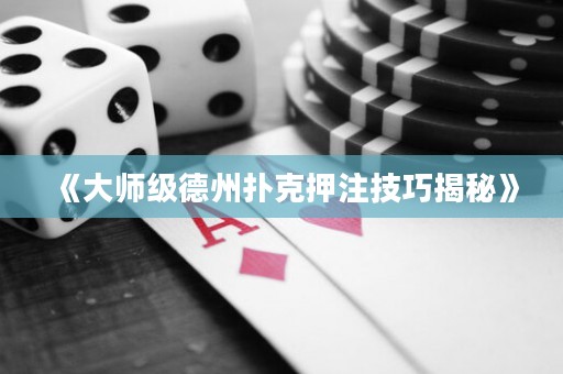 《大師級德州撲克押注技巧揭秘》