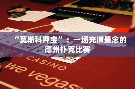 “莫斯科押寶”：一場充滿懸念的德州撲克比賽