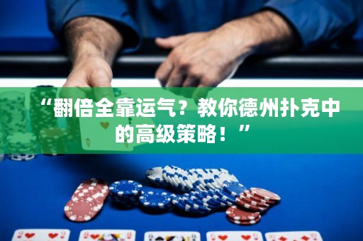 “翻倍全靠運氣？教你德州撲克中的高級策略！”