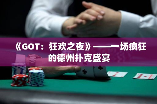 《GOT：狂歡之夜》——一場瘋狂的德州撲克盛宴
