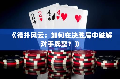 《德撲風云：如何在決勝局中破解對手牌型？》