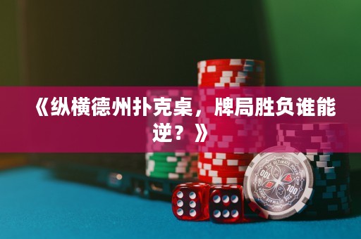 《縱橫德州撲克桌，牌局勝負誰能逆？》