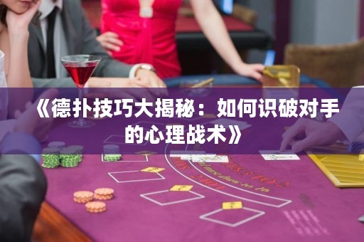 《德撲技巧大揭秘：如何識破對手的心理戰術》