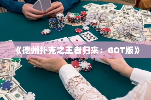 《德州撲克之王者歸來：GOT版》