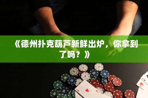 《德州撲克葫蘆新鮮出爐，你拿到了嗎？》