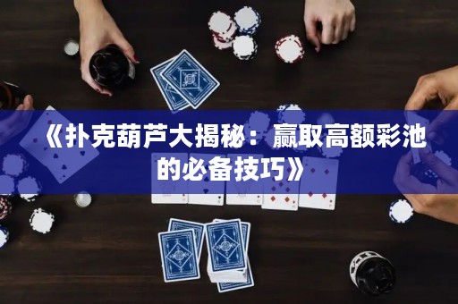 《撲克葫蘆大揭秘：贏取高額彩池的必備技巧》