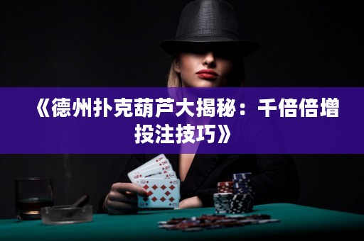 《德州撲克葫蘆大揭秘：千倍倍增投注技巧》