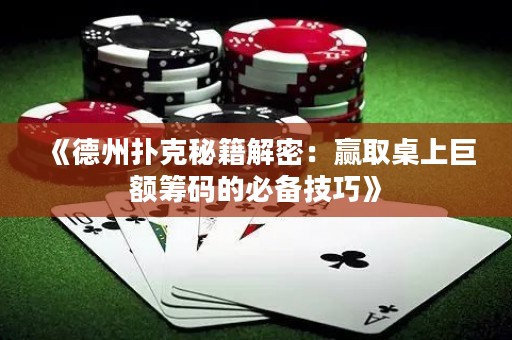 《德州撲克秘籍解密：贏取桌上巨額籌碼的必備技巧》
