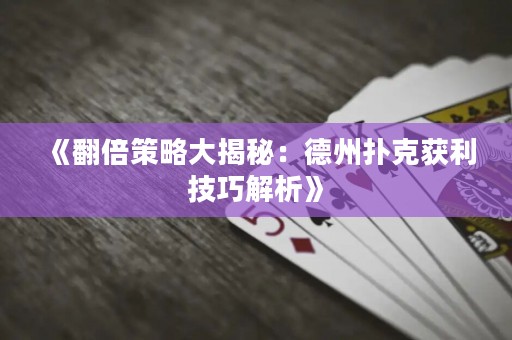 《翻倍策略大揭秘：德州撲克獲利技巧解析》