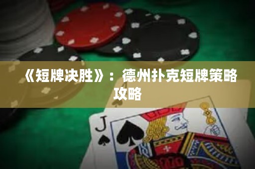 《短牌決勝》：德州撲克短牌策略攻略