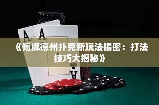 《短牌德州撲克新玩法揭密：打法技巧大揭秘》