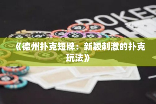 《德州撲克短牌：新穎刺激的撲克玩法》