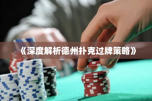 《深度解析德州撲克過牌策略》