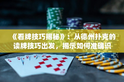 《看牌技巧揭秘》：從德州撲克的讀牌技巧出發，揭示如何準確識別對手牌型，掌握游戲節奏，成為頂尖撲克玩家！