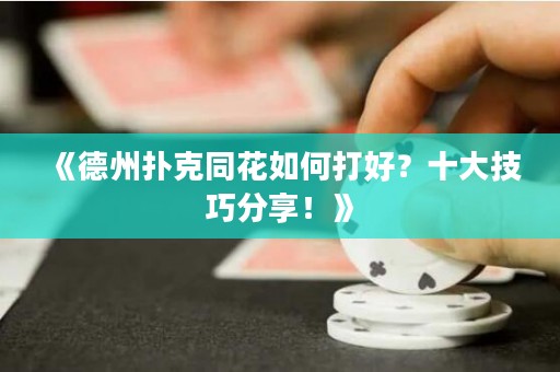 《德州撲克同花如何打好？十大技巧分享！》