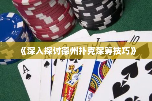 《深入探討德州撲克深籌技巧》