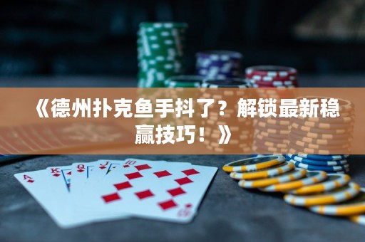 《德州撲克魚手抖了？解鎖最新穩贏技巧！》