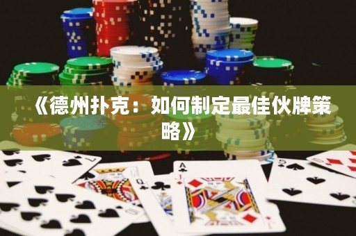 《德州撲克：如何制定最佳伙牌策略》