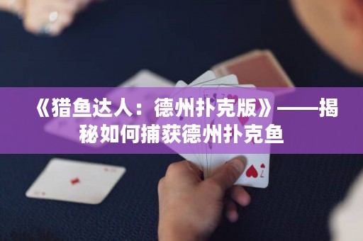 《獵魚達人：德州撲克版》——揭秘如何捕獲德州撲克魚