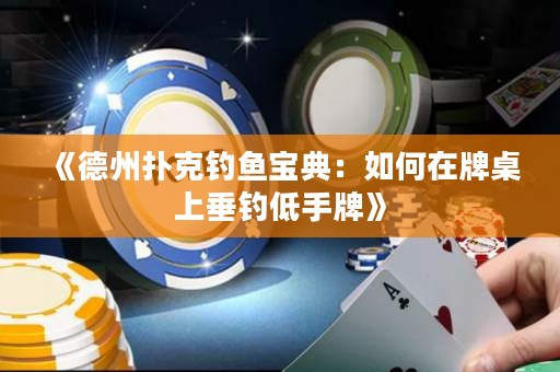 《德州撲克釣魚寶典：如何在牌桌上垂釣低手牌》