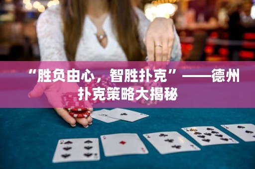 “勝負由心，智勝撲克”——德州撲克策略大揭秘